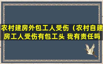 农村建房外包工人受伤（农村自建房工人受伤有包工头 我有责任吗）